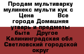 Продам мультиварку мулинекс мульти кук с490 › Цена ­ 4 000 - Все города Домашняя утварь и предметы быта » Другое   . Калининградская обл.,Светловский городской округ 